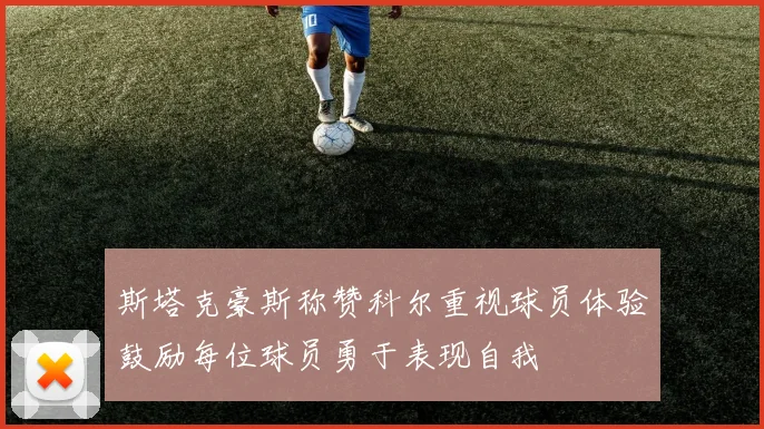 斯塔克豪斯称赞科尔重视球员体验鼓励每位球员勇于表现自我