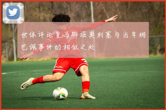 世体评论皇马辟谣奥利塞与当年姆巴佩事件的相似之处