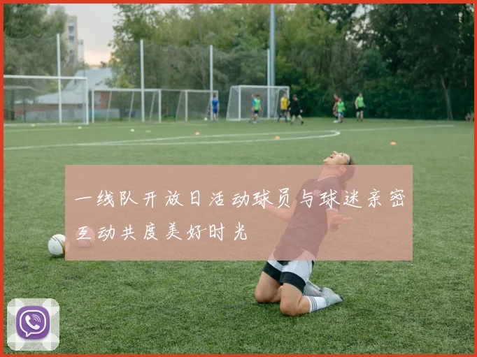 一线队开放日活动球员与球迷亲密互动共度美好时光