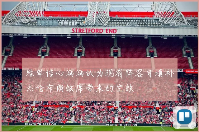 绿军信心满满认为现有阵容可填补杰伦布朗缺席带来的空缺