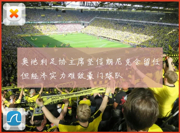 奥地利足协主席坚信朗尼克会留任但经济实力难敌豪门球队