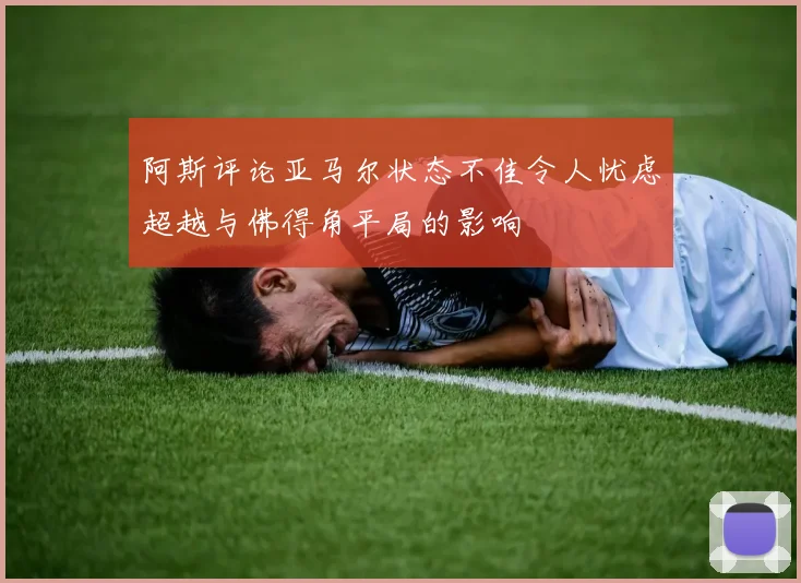 阿斯评论亚马尔状态不佳令人忧虑超越与佛得角平局的影响