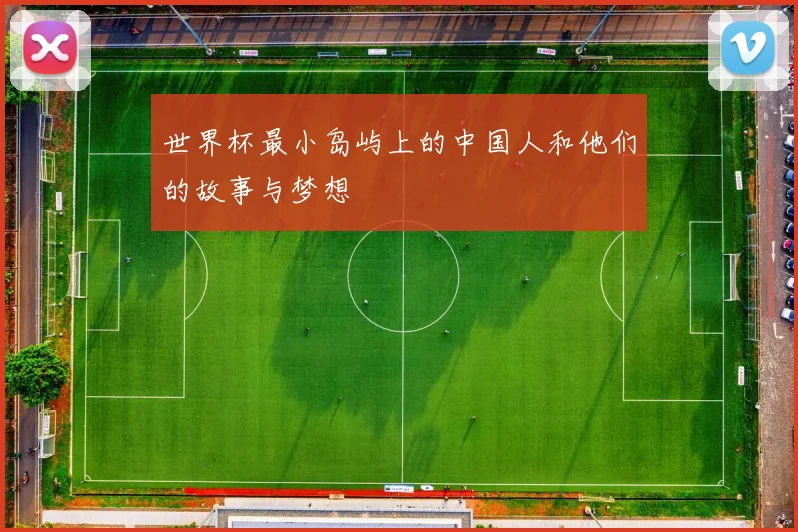 世界杯最小岛屿上的中国人和他们的故事与梦想